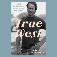 True West: Sam Shepard's Life, Work, and Times Audiobook, by Robert Greenfield