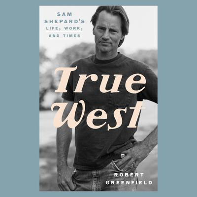 True West: Sam Shepards Life, Work, and Times Audiobook, by Robert Greenfield