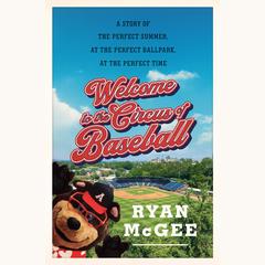 Welcome to the Circus of Baseball: A Story of the Perfect Summer at the Perfect Ballpark at the Perfect Time Audiobook, by 