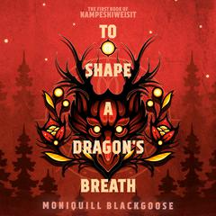 To Shape a Dragons Breath: The First Book of Nampeshiweisit Audiobook, by Moniquill Blackgoose