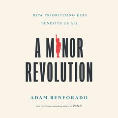A Minor Revolution: How Prioritizing Kids Benefits Us All Audiobook, by Adam Benforado