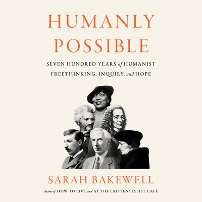 Humanly Possible: Seven Hundred Years of Humanist Freethinking, Inquiry, and Hope Audiobook, by Sarah Bakewell