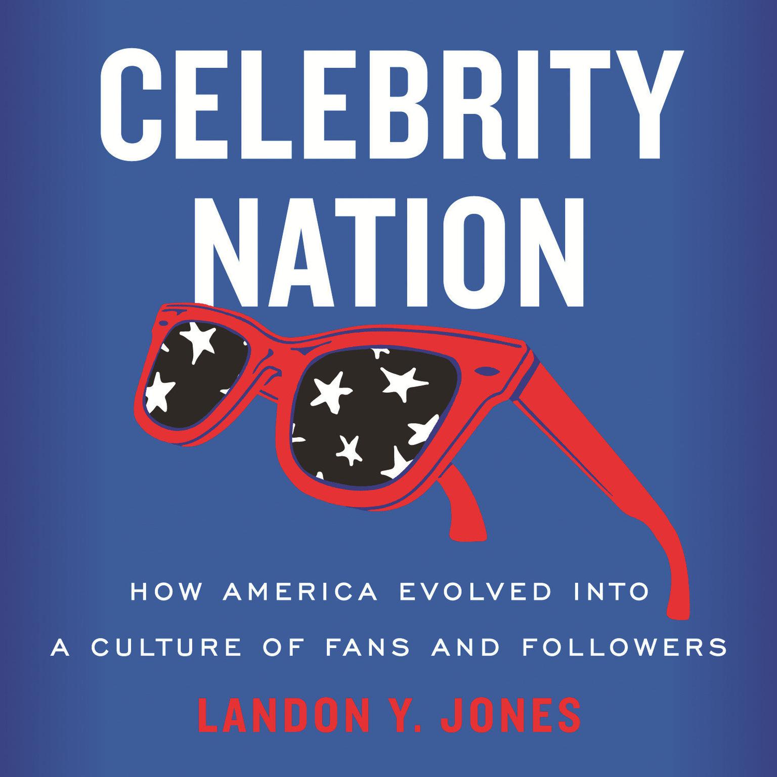 Celebrity Nation: How America Evolved into a Culture of Fans and Followers Audiobook, by Landon Y. Jones