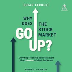 Why Does the Stock Market Go Up?: Everything You Should Have Been Taught About Investing in School, But Weren’t Audiobook, by Brian Feroldi