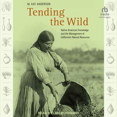 Tending the Wild: Native American Knowledge and the Management of California’s Natural Resources Audiobook, by M. Kat Anderson