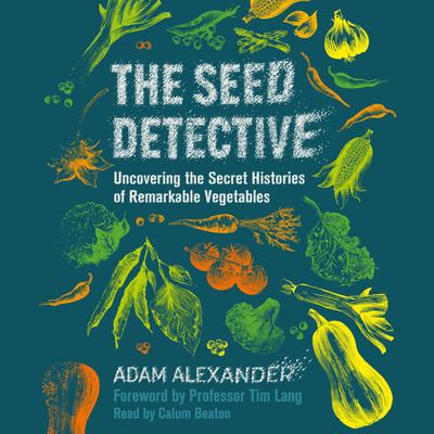 The Seed Detective: Uncovering the Secret Histories of Remarkable Vegetables Audiobook, by Adam Alexander