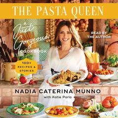 The Pasta Queen: A Just Gorgeous Cookbook: 100+ Recipes and Stories Audiobook, by Nadia Caterina Munno
