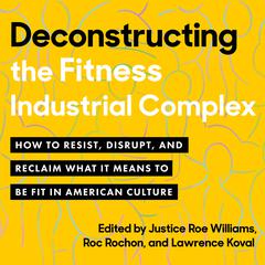 Deconstructing the Fitness-Industrial Complex: How to Resist, Disrupt, and Reclaim What It Means to Be Fit in American Culture Audiobook, by Justice Williams