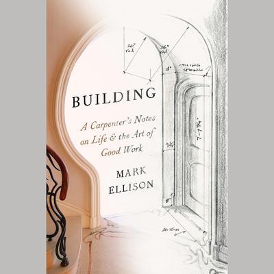 Building: A Carpenters Notes on Life & the Art of Good Work Audiobook, by Mark Ellison