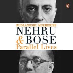 Nehru and Bose: Parallel Lives Audiobook, by Rudrangshu Mukherjee