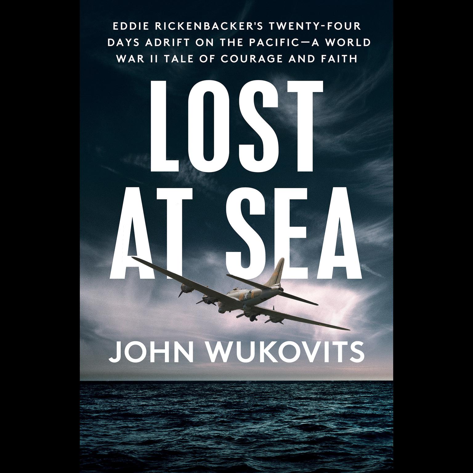 Lost at Sea: Eddie Rickenbackers Twenty-Four Days Adrift on the Pacific--A World War II Tale of Courage and Faith Audiobook, by John Wukovits