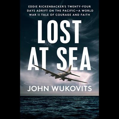 Lost at Sea: Eddie Rickenbacker's Twenty-Four Days Adrift on the Pacific--A World War II Tale of Courage and Faith Audiobook, by John Wukovits