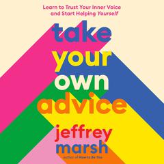 Take Your Own Advice: Learn to Trust Your Inner Voice and Start Helping Yourself Audiobook, by Jeffrey Marsh