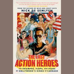 The Last Action Heroes: The Triumphs, Flops, and Feuds of Hollywoods Kings of Carnage Audiobook, by Nick de Semlyen