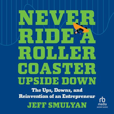Never Ride a Rollercoaster Upside Down: The Ups, Downs, and Reinvention of an Entrepreneur Audiobook, by Jeff Smulyan
