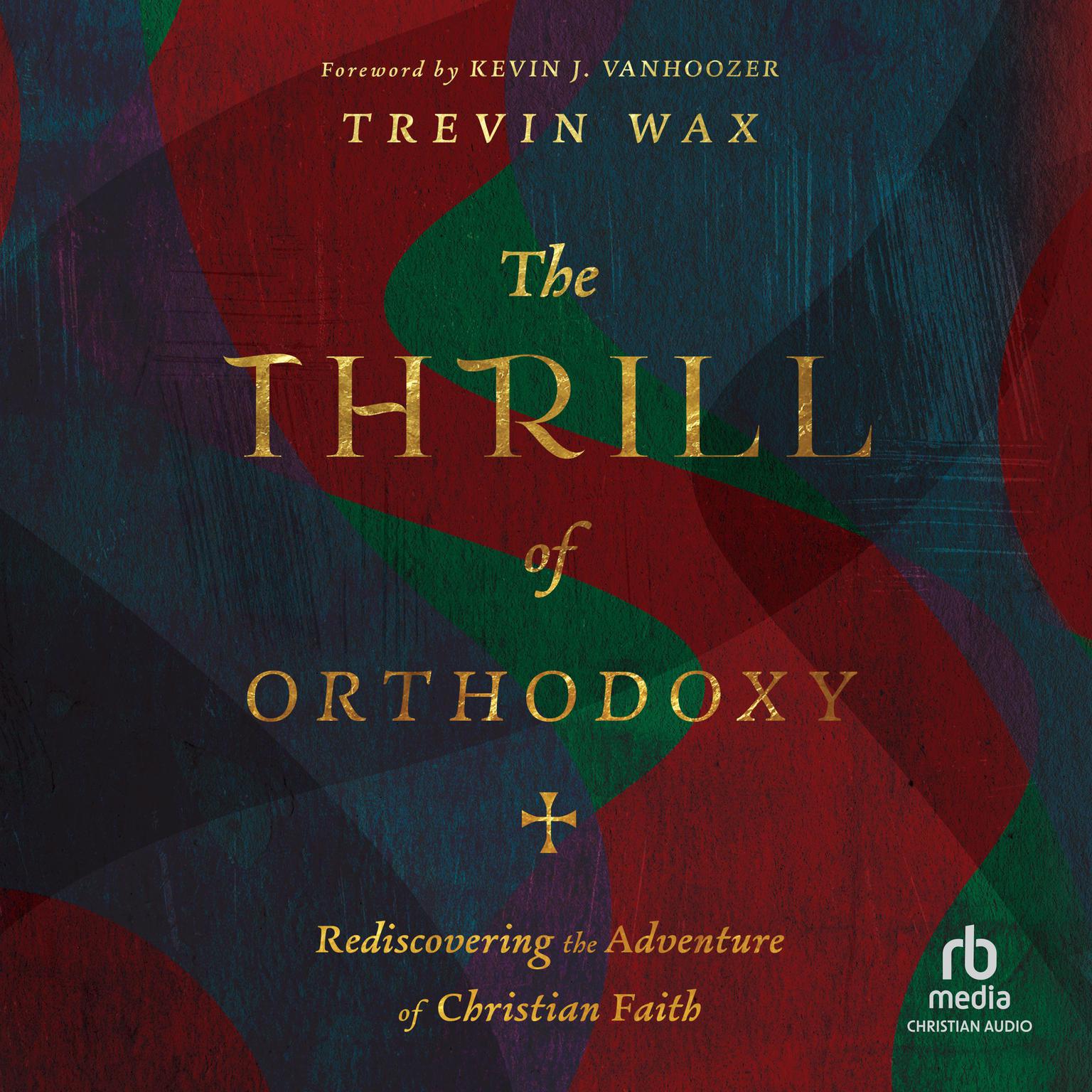 The Thrill of Orthodoxy: Rediscovering the Adventure of Christian Faith Audiobook, by Trevin Wax