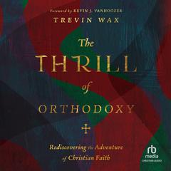 The Thrill of Orthodoxy: Rediscovering the Adventure of Christian Faith Audiobook, by Trevin Wax