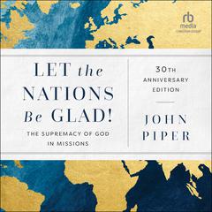 Let the Nations Be Glad!, 30th Anniversary Edition: The Supremacy of God in Missions Audiobook, by 