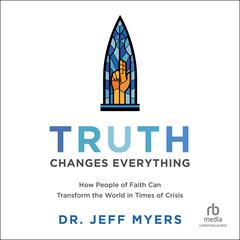 Truth Changes Everything: How People of Faith Can Transform the World in Times of Crisis (Perspectives: A Summit Ministries) Audiobook, by Jeff Myers