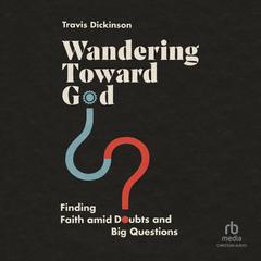 Wandering Toward God: Finding Faith amid Doubts and Big Questions Audiobook, by Travis Dickinson