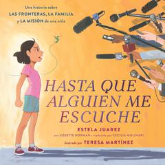 Hasta que alguien me escuche / Until Someone Listens (Spanish ed.): Una historia sobre las fronteras, la familia y la misión de una niña Audiobook, by Estela Juarez