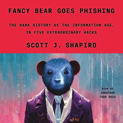 Fancy Bear Goes Phishing: The Dark History of the Information Age, in Five Extraordinary Hacks Audiobook, by Scott J. Shapiro
