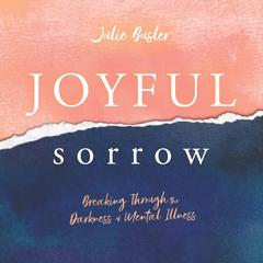 Joyful Sorrow: Breaking Through the Darkness of Mental Illness Audiobook, by Julie Busler