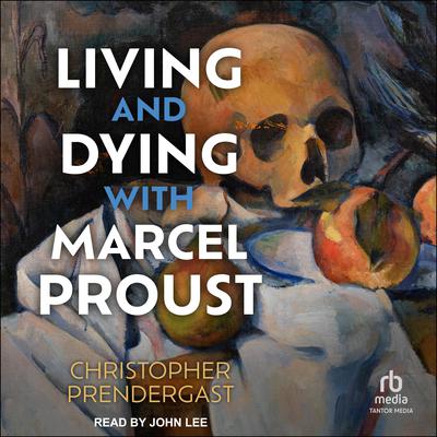 Living and Dying with Marcel Proust Audiobook, by Christopher Prendergast