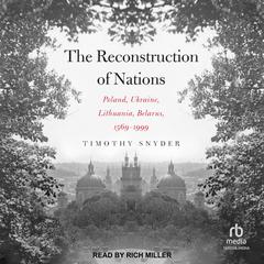 The Reconstruction of Nations: Poland, Ukraine, Lithuania, Belarus 1569-1999 Audiobook, by Timothy Snyder