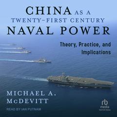 China as a Twenty-First-Century Naval Power: Theory Practice and Implications Audiobook, by Michael A. McDevitt