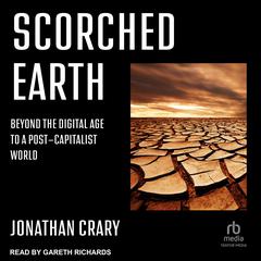 Scorched Earth: Beyond the Digital Age to a Post-Capitalist World Audiobook, by Jonathan Crary