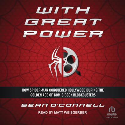With Great Power: How Spider-Man Conquered Hollywood during the Golden Age of Comic Book Blockbusters Audiobook, by Sean O'Connell