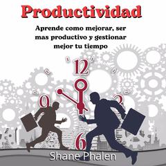 Productividad: Aprende como mejorar ser mas productivo y gestionar mejor tu tiempo Audiobook, by Shane Phalen
