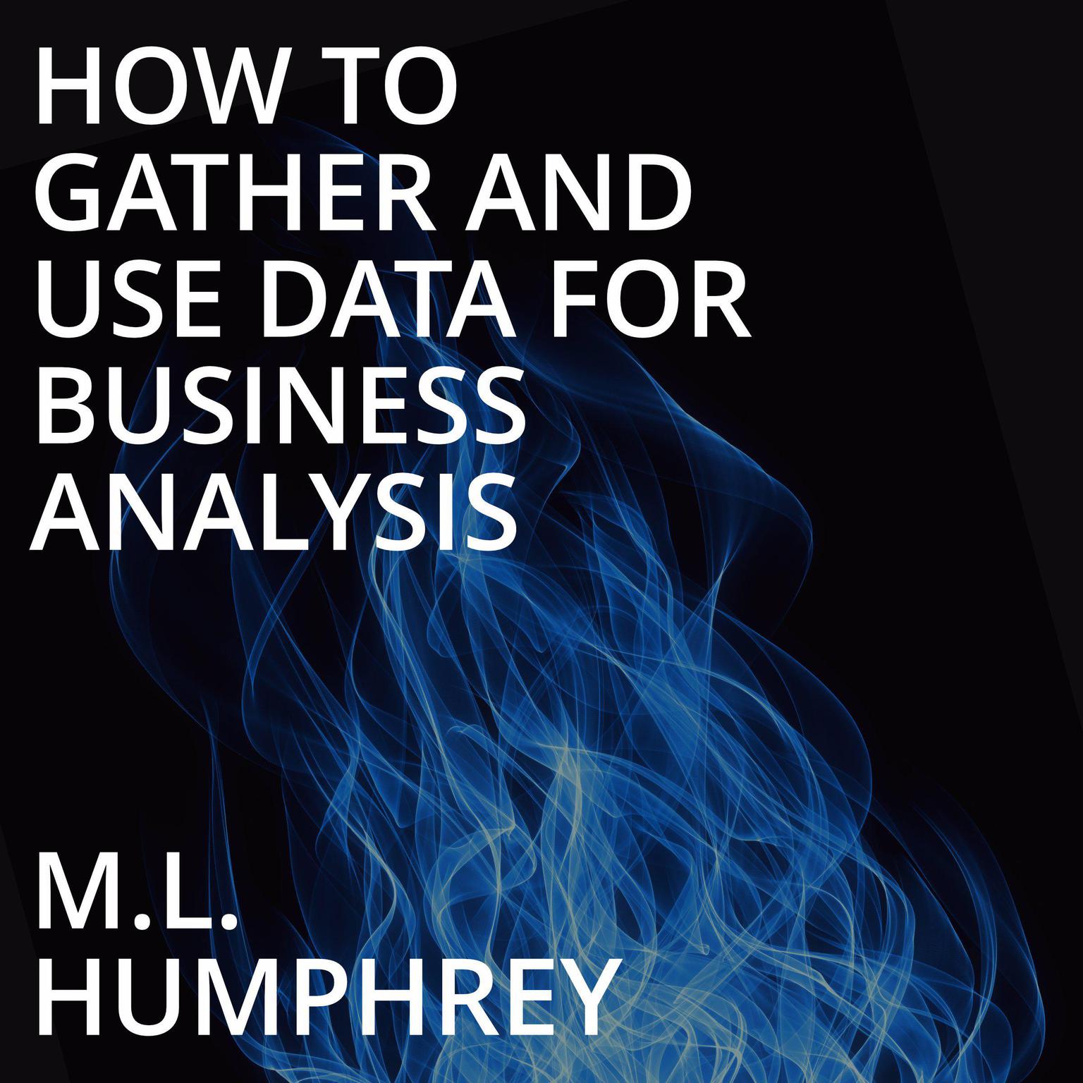 How To Gather And Use Data For Business Analysis Audiobook, by M.L. Humphrey