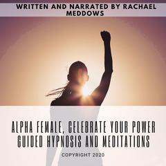 Alpha Female, Celebrate your Power | Guided Hypnosis and Meditations Audiobook, by Rachael Meddows