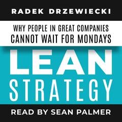 LEAN STRATEGY: Why people in great companies cannot wait for Mondays Audiobook, by Radek Drzewiecki