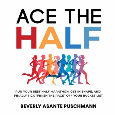 Ace The Half: Run Your Best Half Marathon, Get in Shape, and Finally Tick “Finish the Race” Off Your Bucket List Audiobook, by Beverly Asante Puschmann