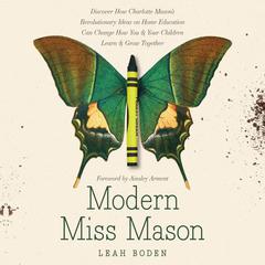 Modern Miss Mason: Discover How Charlotte Mason’s Revolutionary Ideas on Home Education Can Change How You and Your Children Learn and Grow Together Audiobook, by Leah Boden