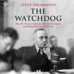 The Watchdog: How the Truman Committee Battled Corruption and Helped Win World War Two Audiobook, by Steve Drummond