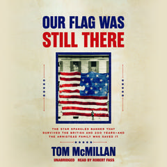 Our Flag Was Still There: The Star Spangled Banner that Survived the British and 200 Years―And the Armistead Family Who Saved It Audiobook, by Tom McMillan