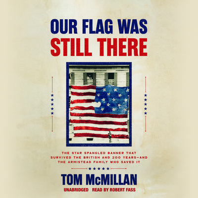Our Flag Was Still There: The Star Spangled Banner that Survived the British and 200 Years?And the Armistead Family Who Saved It Audiobook, by Tom McMillan