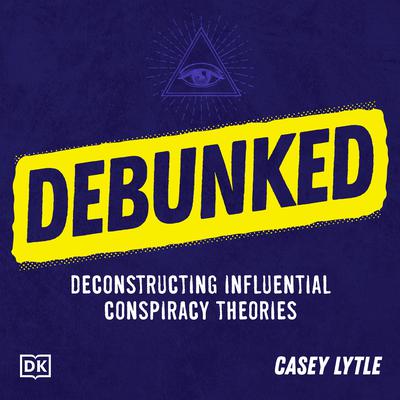 Debunked: Separate the Rational from the Irrational in Influential Conspiracy Theories Audiobook, by Casey Lytle