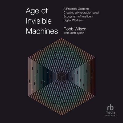 Age of Invisible Machines: A Practical Guide to Creating a Hyperautomated Ecosystem of Intelligent Digital Workers Audiobook, by Robb Wilson