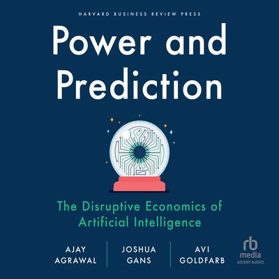 Power and Prediction: The Disruptive Economics of Artificial Intelligence Audiobook, by 