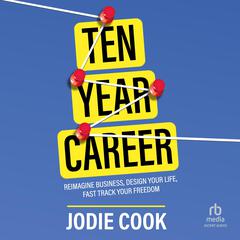 Ten Year Career: Reimagine Business, Design Your Life, Fast Track Your Freedom Audiobook, by Jodie Cook