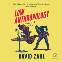 Low Anthropology: The Unlikely Key to a Gracious View of Others (and Yourself) Audiobook, by David Zahl