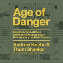 Age of Danger: Keeping America Safe in an Era of New Superpowers, New Weapons, and New Threats Audiobook, by Thom Shanker, Andrew Hoehn