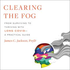Clearing the Fog: From Surviving to Thriving with Long Covid—A Practical Guide Audiobook, by James Jackson