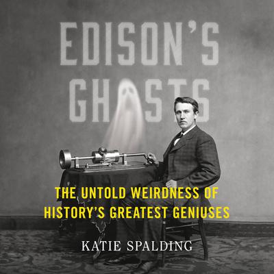 Edisons Ghosts: The Untold Weirdness of Historys Greatest Geniuses Audiobook, by Katie Spalding