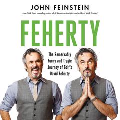 Feherty: The Remarkably Funny and Tragic Journey of Golf's David Feherty Audiobook, by John Feinstein